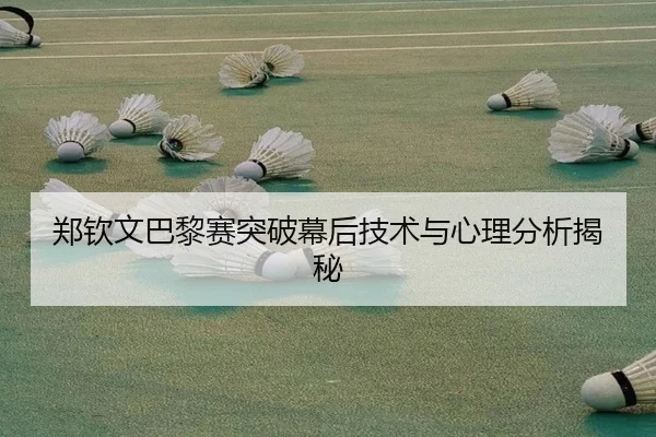 郑钦文巴黎赛突破幕后技术与心理分析揭秘