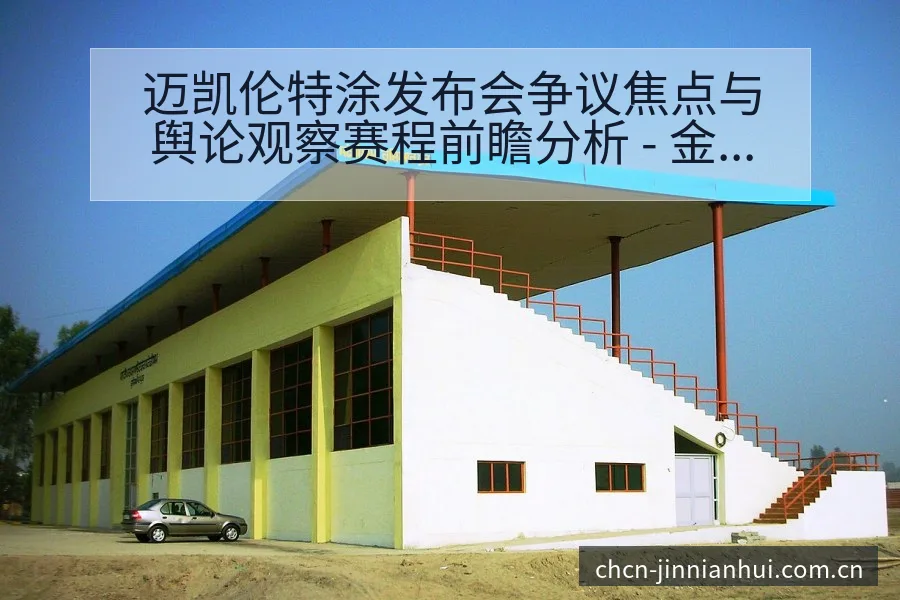 迈凯伦特涂发布会争议焦点与舆论观察赛程前瞻分析 - 金年会官方