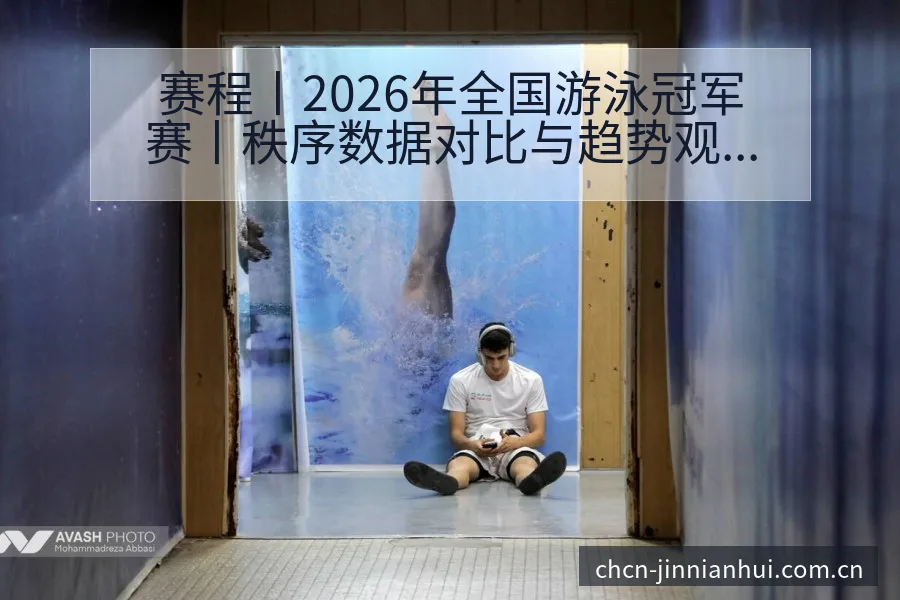 赛程丨2026年全国游泳冠军赛丨秩序数据对比与趋势观察签 - 金年会官方