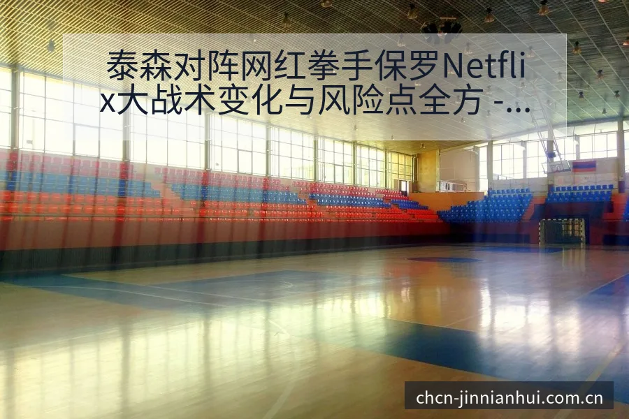 泰森对阵网红拳手保罗Netflix大战术变化与风险点全方 - 金年会官方